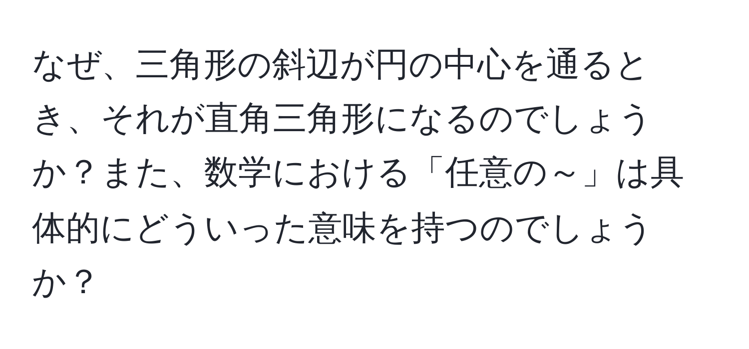 なぜ、三角形の斜辺が円の中心を通るとき、それが直角三角形になるのでしょうか？また、数学における「任意の～」は具体的にどういった意味を持つのでしょうか？