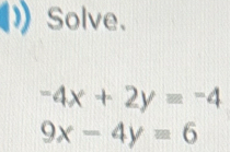 Solve.
-4x+2y=-4
9x-4y=6