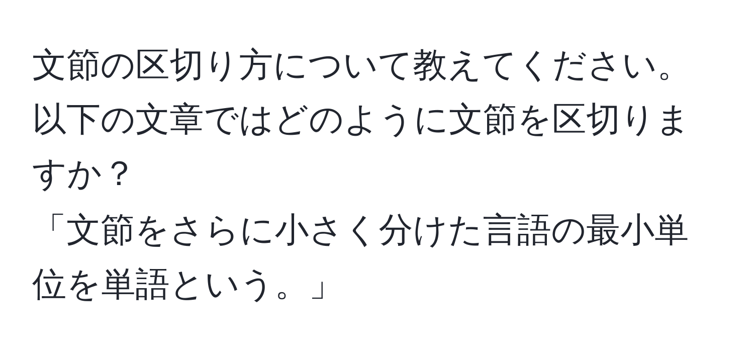 文節の区切り方について教えてください。以下の文章ではどのように文節を区切りますか？  
「文節をさらに小さく分けた言語の最小単位を単語という。」