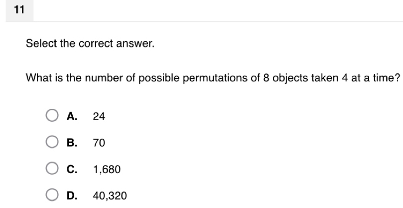 Select the correct answer.
What is the number of possible permutations of 8 objects taken 4 at a time?
A. 24
B. 70
C. 1,680
D. 40,320