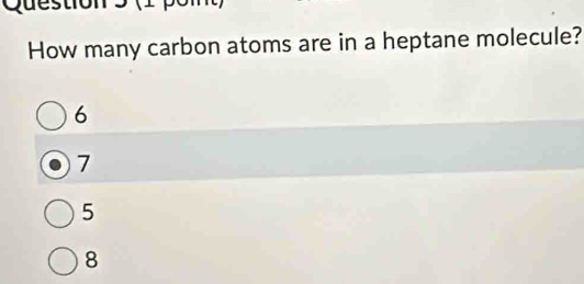 How many carbon atoms are in a heptane molecule?
6
7
5
8