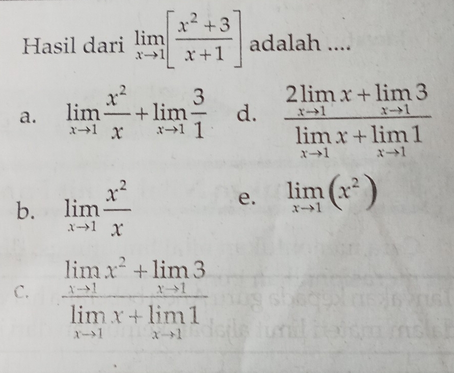 Hasil dari limlimits _xto 1[ (x^2+3)/x+1 ] adalah ....
a. limlimits _xto 1 x^2/x +limlimits _xto 1 3/1  d. frac 2limlimits _xto 1x+limlimits _xto 13limlimits _xto 1x+limlimits _xto 11
b. limlimits _xto 1 x^2/x 
e. limlimits _xto 1(x^2)
C. frac limlimits _xto 1x^2+limlimits _xto 13limlimits _xto 1x+limlimits _xto 11