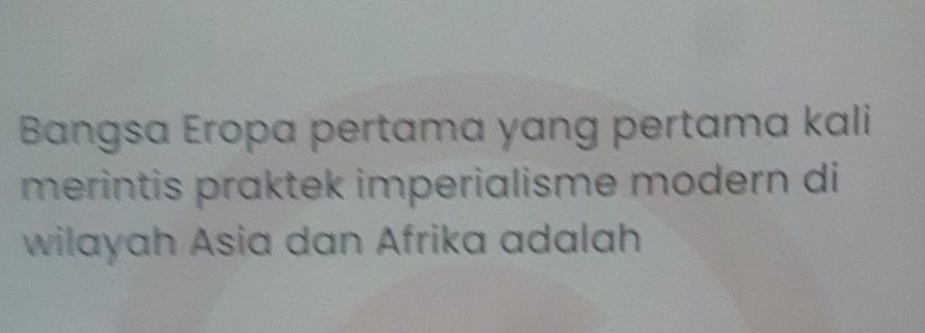 Bangsa Eropa pertama yang pertama kali 
merintis praktek imperialisme modern di 
wilayah Asia dan Afrika adalah