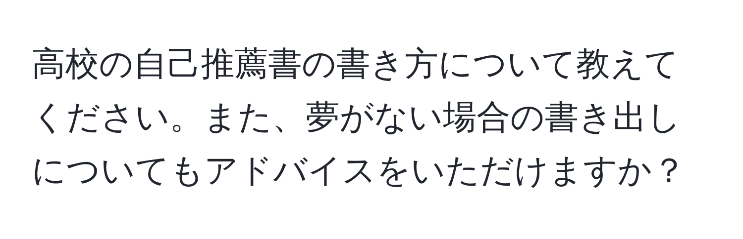 高校の自己推薦書の書き方について教えてください。また、夢がない場合の書き出しについてもアドバイスをいただけますか？