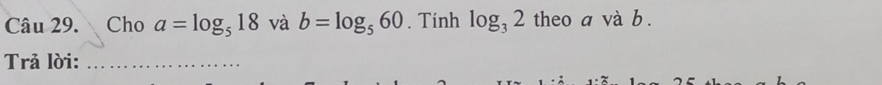 Cho a=log _518 và b=log _560. Tính log _32 theo a và b. 
Trả lời:_