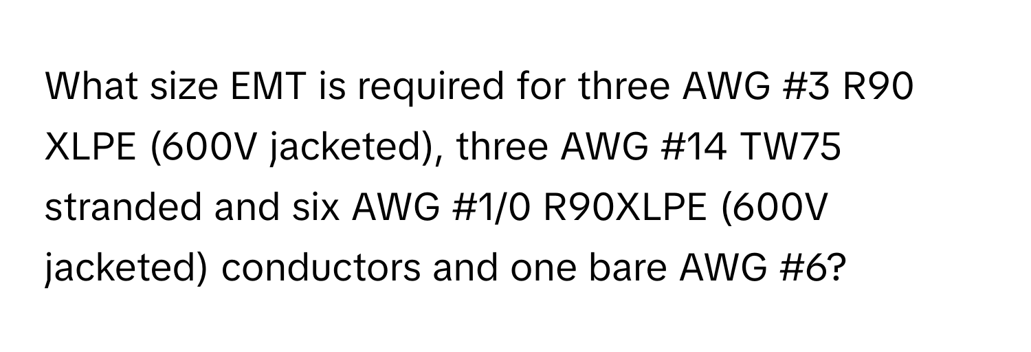 What size EMT is required for three AWG #3 R90 XLPE (600V jacketed), three AWG #14 TW75 stranded and six AWG #1/0 R90XLPE (600V jacketed) conductors and one bare AWG #6?