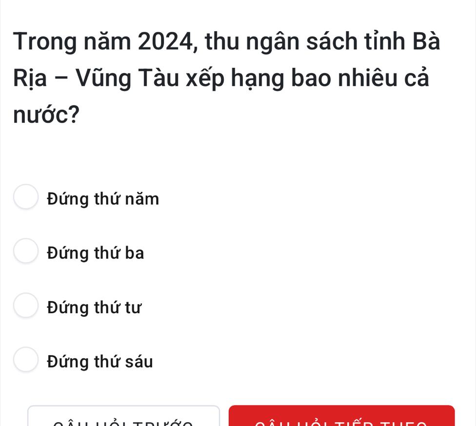 Trong năm 2024, thu ngân sách tỉnh Bà
Rịa - Vũng Tàu xếp hạng bao nhiêu cả
nước?
Đứng thứ năm
Đứng thứ ba
Đứng thứ tư
Đứng thứ sáu