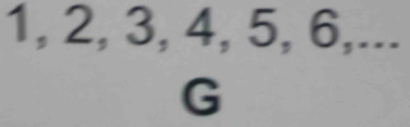 1, 2, 3, 4, 5, 6,... 
G