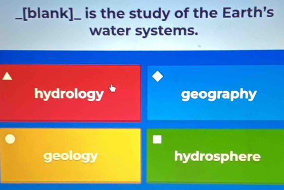 [blank]_ is the study of the Earth's
water systems.
hydrology geography
geology hydrosphere