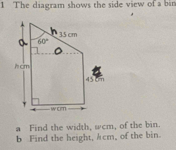 The diagram shows the side view of a bin
a Find the width, wcm, of the bin.
b Find the height, /cm, of the bin.