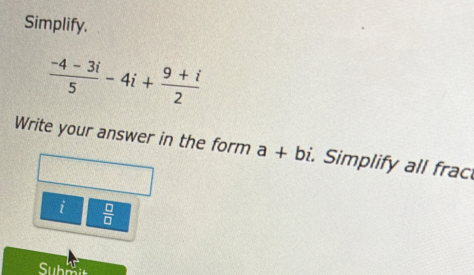 Simplify.
 (-4-3i)/5 -4i+ (9+i)/2 
Write your answer in the form a+bi. Simplify all frac 
: =  □ /□   
Subrit