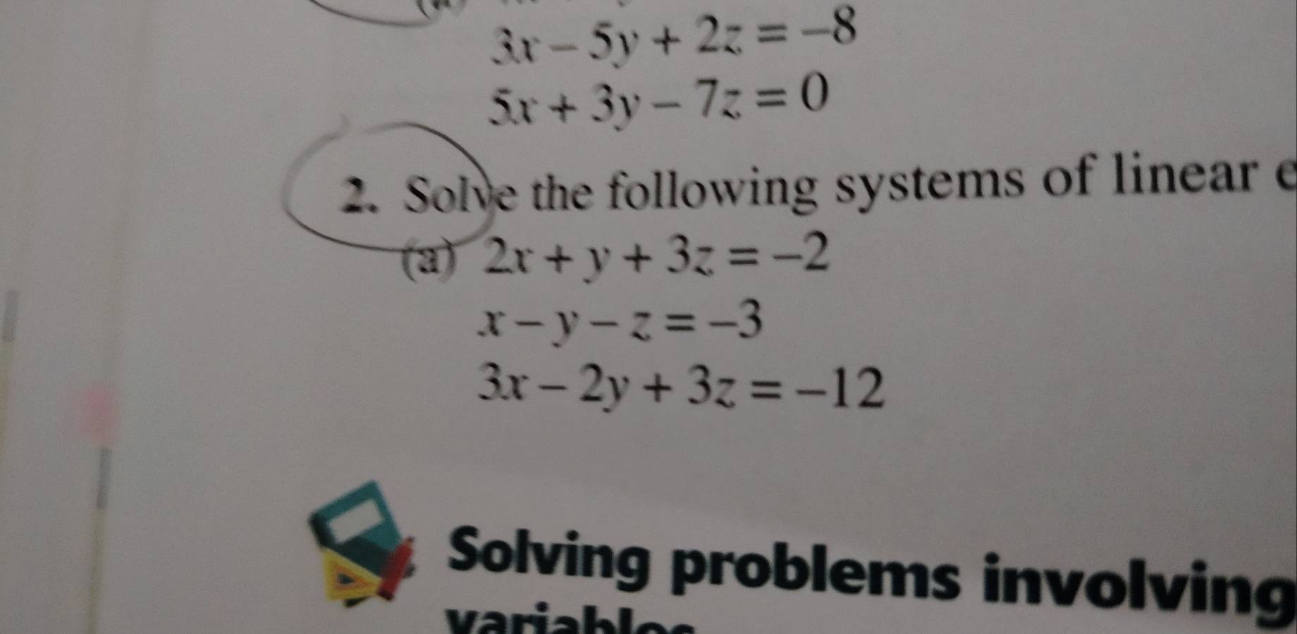 3x-5y+2z=-8
5x+3y-7z=0
2. Solve the following systems of linear e 
(3) 2x+y+3z=-2
x-y-z=-3
3x-2y+3z=-12
Solving problems involving 
variablos