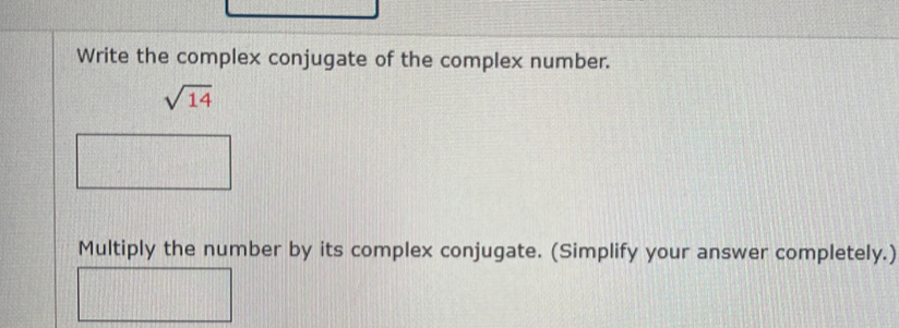 Write the complex conjugate of the complex number.
sqrt(14)
Multiply the number by its complex conjugate. (Simplify your answer completely.)