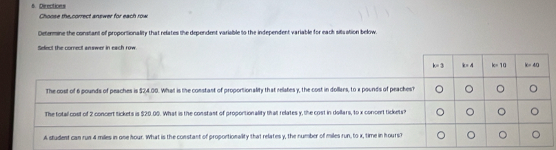 Directions
Choose the,correct answer for each row.
Determine the constant of proportionality that relates the dependent variable to the independent variable for each situation below.