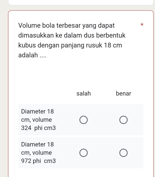 Volume bola terbesar yang dapat * 
dimasukkan ke dalam dus berbentuk 
kubus dengan panjang rusuk 18 cm
adalah ....