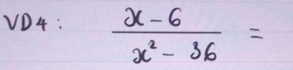 VD4:
 (x-6)/x^2-36 =