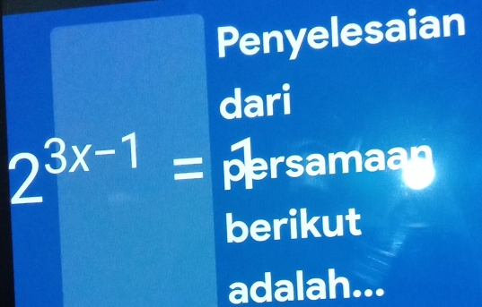 Penyelesaian 
dari
2^(3x-1)= persamaan 
berikut 
adalah...