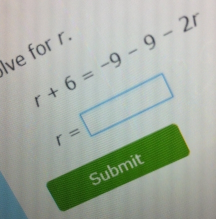 r+6=-9-9-2r
Ive for r
r=□
Submit