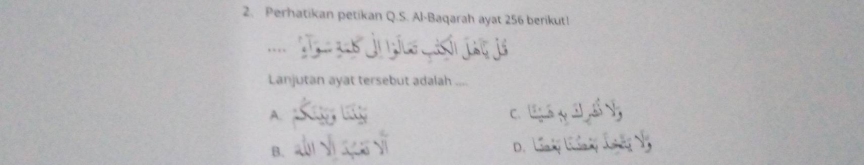 Perhatikan petikan Q.S. Al-Baqarah ayat 256 berikut!
Lanjutan ayat tersebut adalah ....
A. g l
D. Lony L áng Long Ý