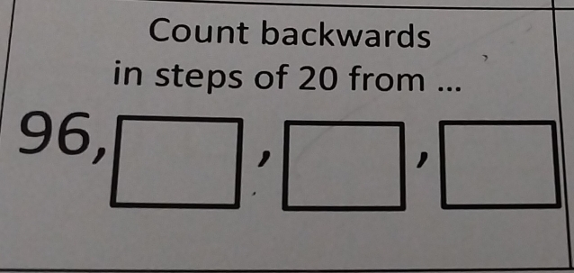 Count backwards 
in steps of 20 from ...
96,