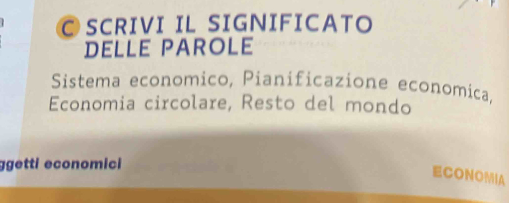 SCRIVI IL SIGNIFICATO 
DELLE PAROLE 
Sistema economico, Pianificazione economica, 
Economia circolare, Resto del mondo 
ggetti economici 
ECONOMIA