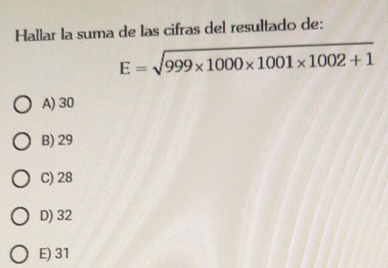 Hallar la suma de las cifras del resultado de:
E=sqrt(999* 1000* 1001* 1002+1)
A) 30
B) 29
C) 28
D) 32
E) 31