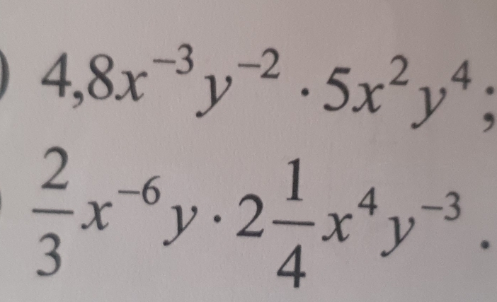 4,8x^(-3)y^(-2)· 5x^2y^4;
 2/3 x^(-6)y· 2 1/4 x^4y^(-3).