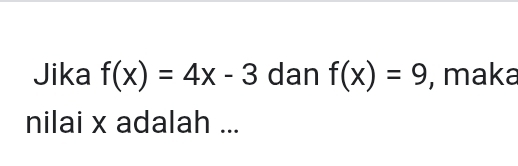 Jika f(x)=4x-3 dan f(x)=9 , maka 
nilai x adalah ...