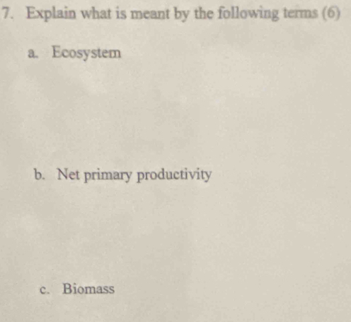 Explain what is meant by the following terms (6) 
a. Ecosystem 
b. Net primary productivity 
c. Biomass