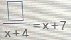  □ /x+4 =x+7