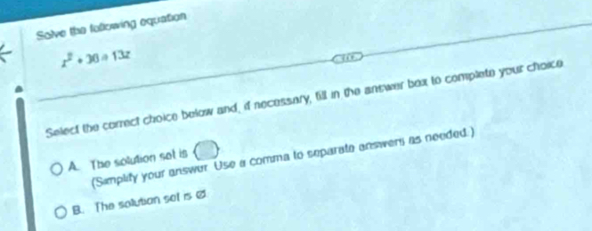 Solve the following equation
x^2+36a+13z
Select the correct choice below and, if necessary, fill in the answer bex to complete your choice
(Samplity your answur Use a comma to separate answer as needed.)
A. The solution sot is
B. The sollutian sol isC