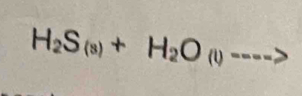 H_2S_(s)+H_2O_(l)---->