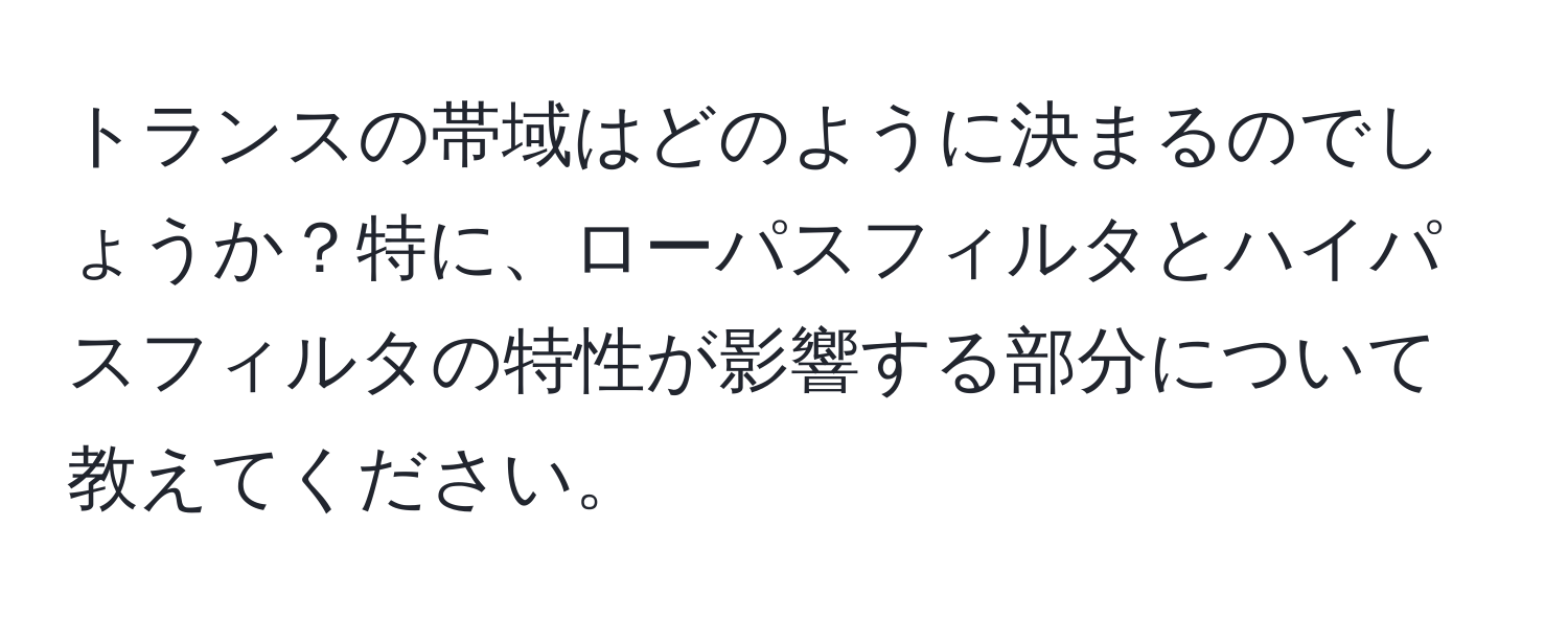 トランスの帯域はどのように決まるのでしょうか？特に、ローパスフィルタとハイパスフィルタの特性が影響する部分について教えてください。