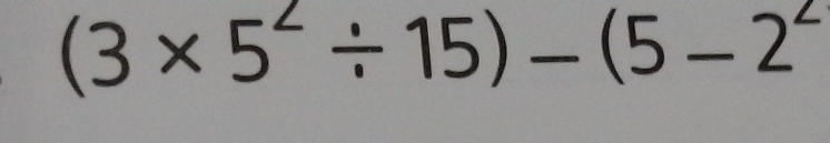 (3* 5^2/ 15)-(5-2^2