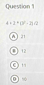 4+2^*(3^2-2)/2
A 21
B 12
C 11
D 10