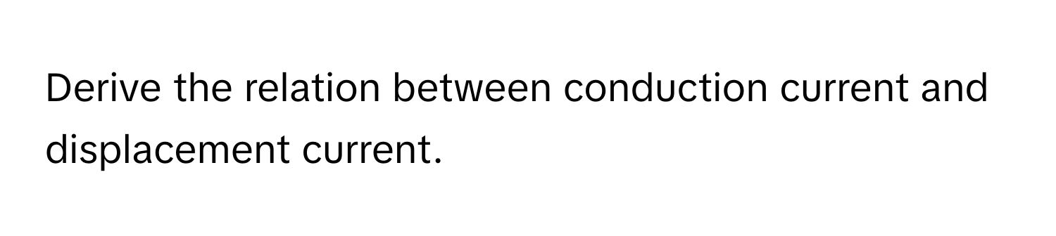 Solved: Derive the relation between conduction current and displacement ...