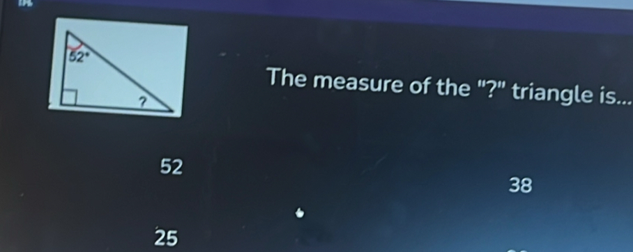 The measure of the "?" triangle is...
52
38
25