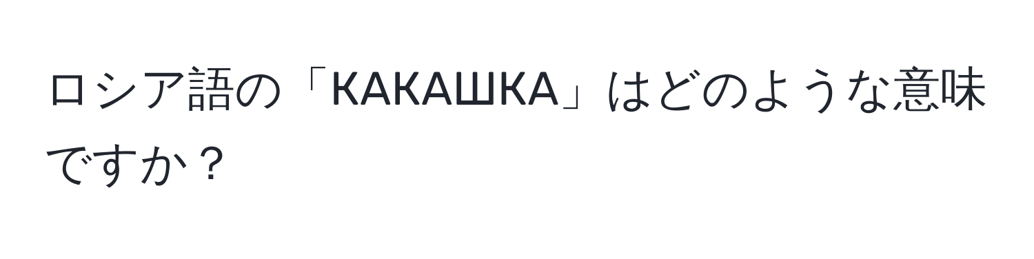 ロシア語の「КАКАШКА」はどのような意味ですか？