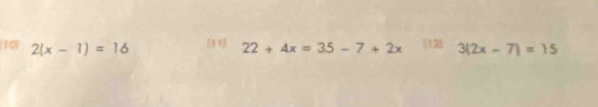 [ 
1 0 2(x-1)=16 22+4x=35-7+2x [128 3(2x-7)=15