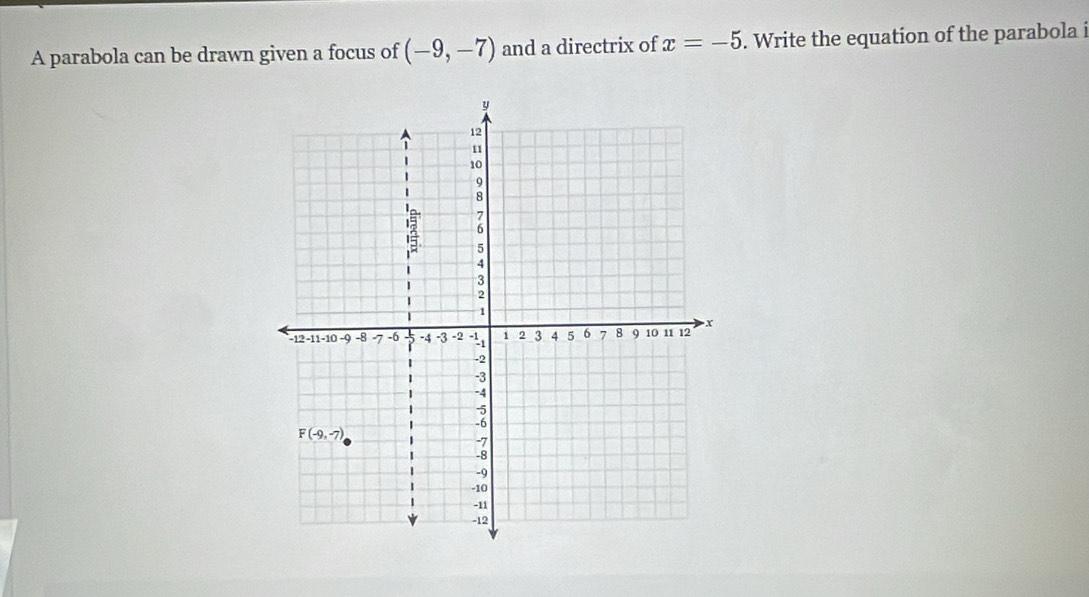 A parabola can be drawn given a focus of (-9,-7) and a directrix of x=-5. Write the equation of the parabola i