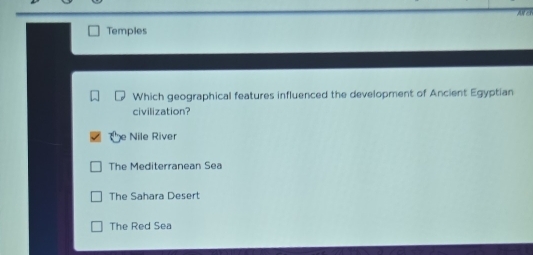 AN ch
Temples
Which geographical features influenced the development of Ancient Egyptian
civilization?
e Nile River
The Mediterranean Sea
The Sahara Desert
The Red Sea