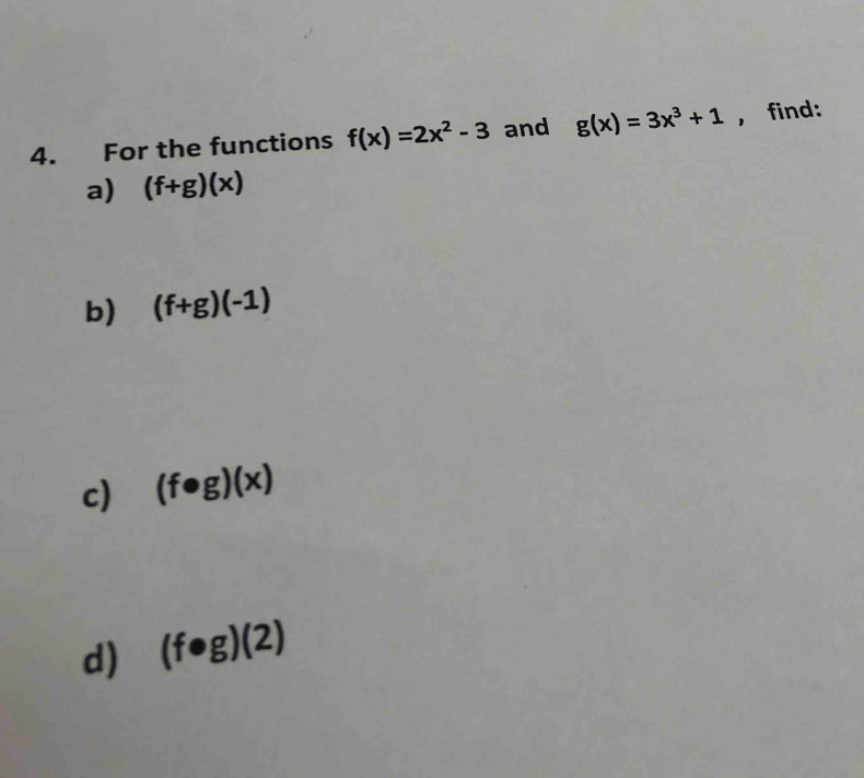 For the functions f(x)=2x^2-3 and g(x)=3x^3+1 , find: 
a) (f+g)(x)
b) (f+g)(-1)
c) (f· g)(x)
d) (f· g)(2)