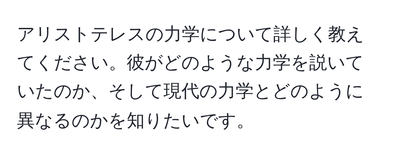 アリストテレスの力学について詳しく教えてください。彼がどのような力学を説いていたのか、そして現代の力学とどのように異なるのかを知りたいです。