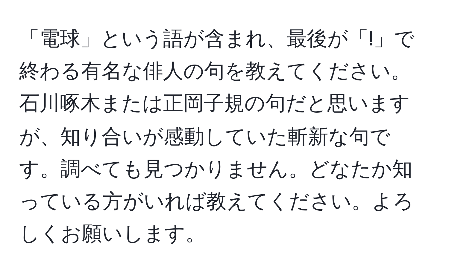 「電球」という語が含まれ、最後が「!」で終わる有名な俳人の句を教えてください。石川啄木または正岡子規の句だと思いますが、知り合いが感動していた斬新な句です。調べても見つかりません。どなたか知っている方がいれば教えてください。よろしくお願いします。