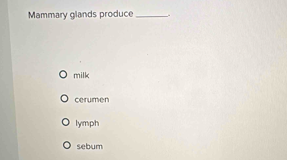 Mammary glands produce_
.
milk
cerumen
lymph
sebum