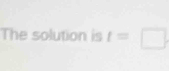 The solution is t=□