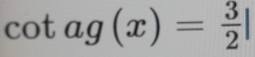 cot ag(x)= 3/2 |