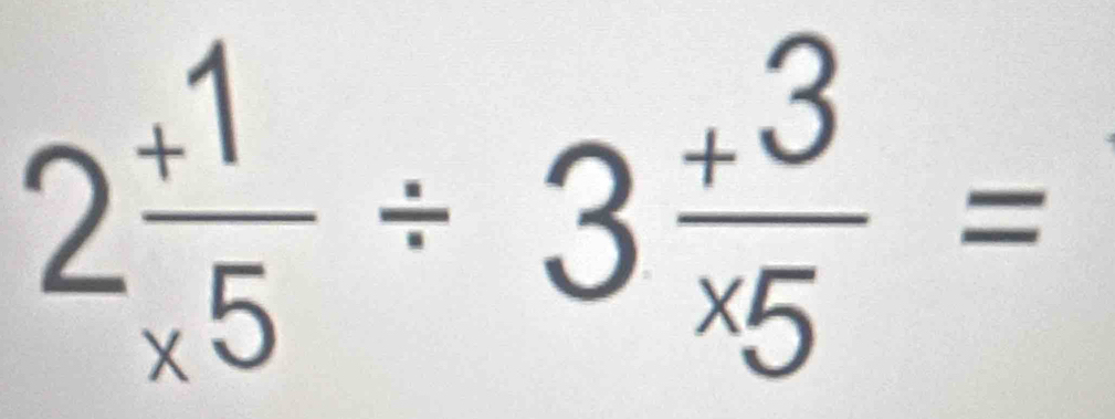 2 (+1)/* 5 / 3 (+3)/* 5 =