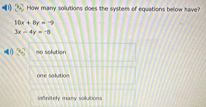 How many solutions does the system of equations below have?
10x+8y=-9
3x-4y=-8
no solution
one solution
infinitely many solutions