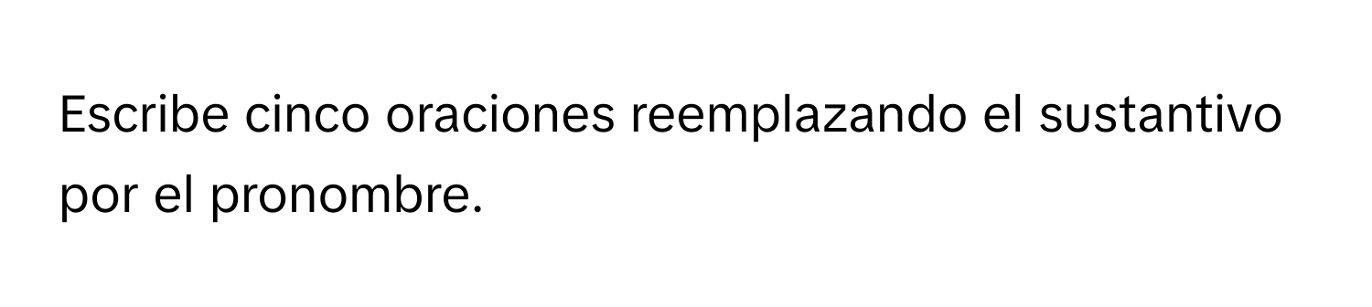 Solved: Escribe cinco oraciones reemplazando el sustantivo por el ...